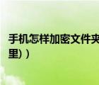 手机怎样加密文件夹（手机加密文件夹(手机加密文件夹在哪里)）