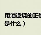 用酒退烧的正确方法是什么（冰退烧正确方法是什么）