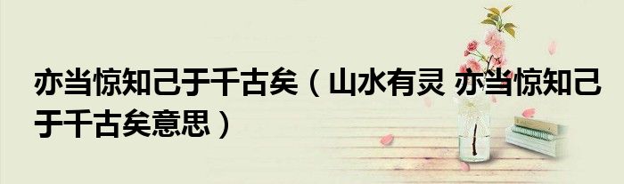 亦当惊知己于千古矣（山水有灵 亦当惊知己于千古矣意思）