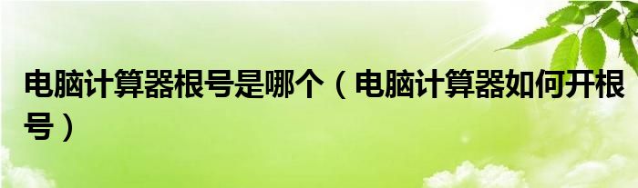 电脑计算器根号是哪个（电脑计算器如何开根号）