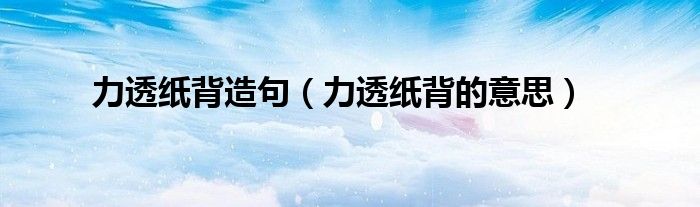 力透纸背造句（力透纸背的意思）