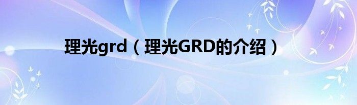 理光grd（理光GRD的介绍）