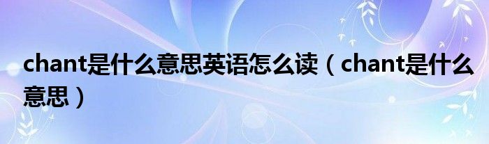 chant是什么意思英语怎么读（chant是什么意思）