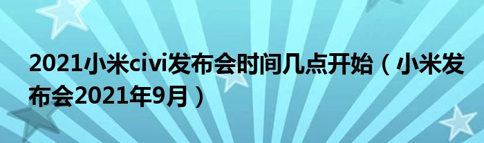 2021小米civi发布会时间几点开始（小米发布会2021年9月）