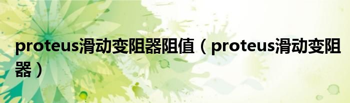 proteus滑动变阻器阻值（proteus滑动变阻器）