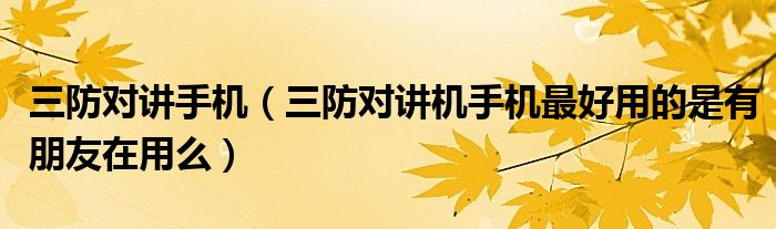 三防对讲手机（三防对讲机手机最好用的是有朋友在用么）