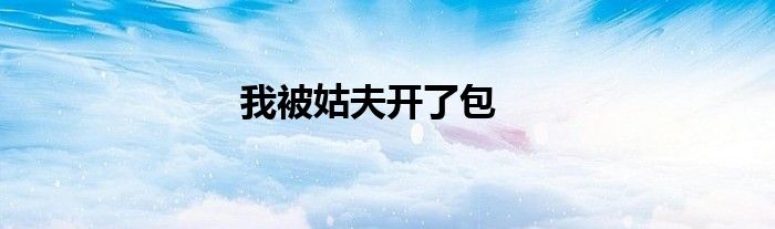 我被姑夫开了包