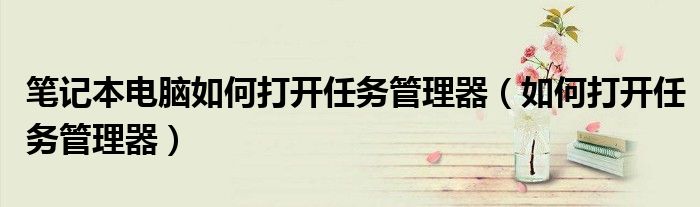 笔记本电脑如何打开任务管理器（如何打开任务管理器）