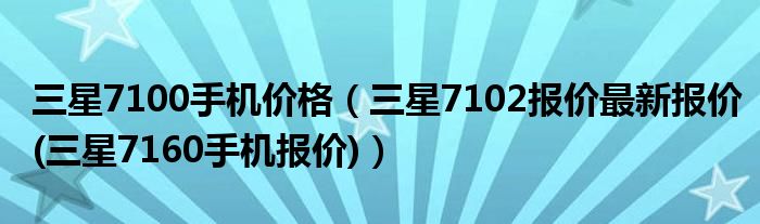 三星7100手机价格（三星7102报价最新报价(三星7160手机报价)）