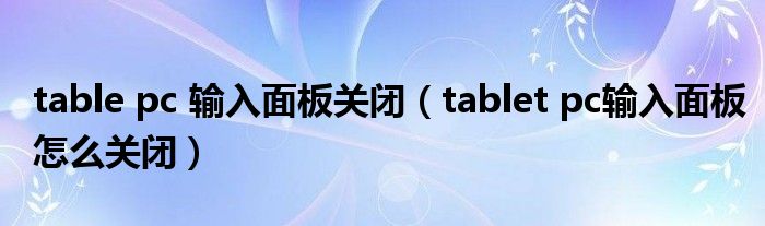 table pc 输入面板关闭（tablet pc输入面板怎么关闭）
