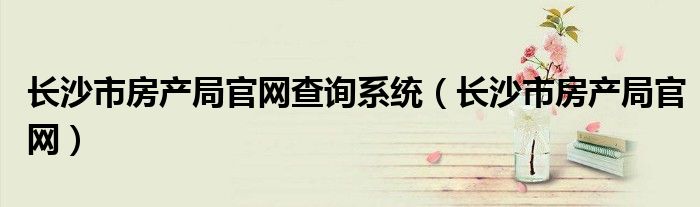 长沙市房产局官网查询系统（长沙市房产局官网）
