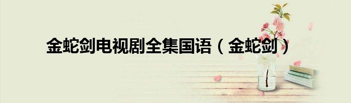 金蛇剑电视剧全集国语（金蛇剑）