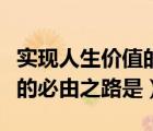 实现人生价值的必由之路是啥（实现人生价值的必由之路是）