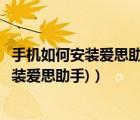 手机如何安装爱思助手（爱思助手手机直接安装(手机直接安装爱思助手)）