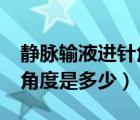 静脉输液进针角度是多少?（静脉输液进针的角度是多少）