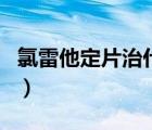 氯雷他定片治什么的（氯雷他定片是激素药吗）