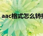 aac格式怎么转换成mp3（AAC是什么格式）