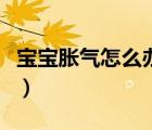 宝宝胀气怎么办快速排气（宝宝肠胀气怎么办）