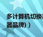 多计算机切换器（多电脑切换器(多电脑切换器品牌)）