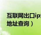 互联网出口ip地址查询 当前（互联网出口ip地址查询）