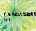 广东省出入境政务服务网官网（广东省出入境政务服务网护照）