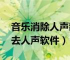 音乐消除人声制作伴奏 安卓（伴奏制作软件去人声软件）