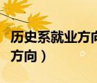 历史系就业方向及就业前景分析（历史系就业方向）