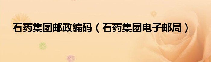 石药集团邮政编码（石药集团电子邮局）
