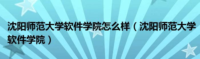 沈阳师范大学软件学院怎么样（沈阳师范大学软件学院）