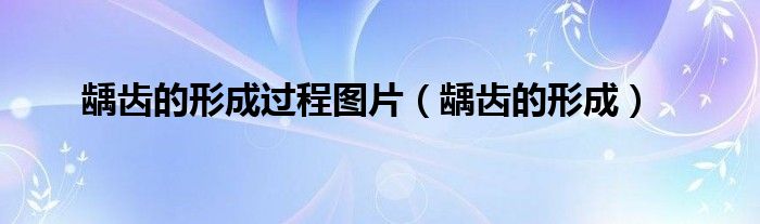 龋齿的形成过程图片（龋齿的形成）