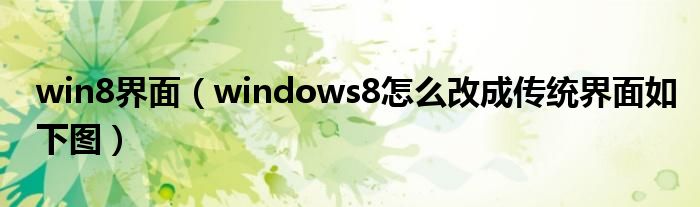 win8界面（windows8怎么改成传统界面如下图）