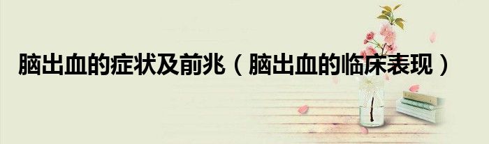 脑出血的症状及前兆（脑出血的临床表现）