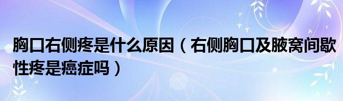 胸口右侧疼是什么原因（右侧胸口及腋窝间歇性疼是癌症吗）
