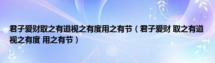 君子爱财取之有道视之有度用之有节（君子爱财 取之有道 视之有度 用之有节）
