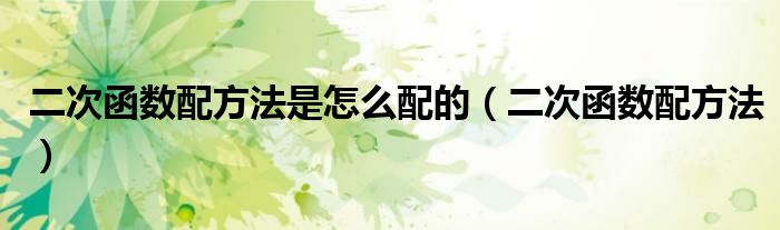 二次函数配方法是怎么配的（二次函数配方法）