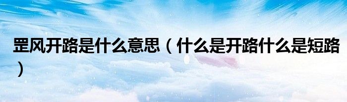 罡风开路是什么意思（什么是开路什么是短路）
