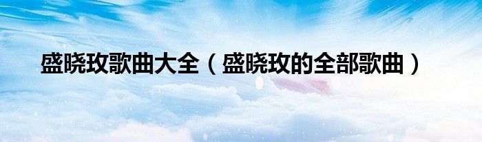 盛晓玫歌曲大全（盛晓玫的全部歌曲）