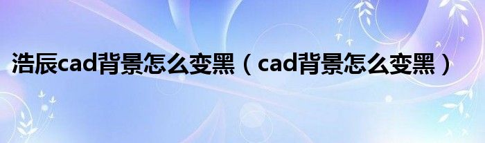 浩辰cad背景怎么变黑（cad背景怎么变黑）