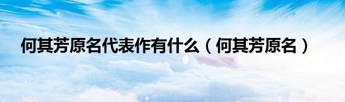 何其芳原名代表作有什么（何其芳原名）