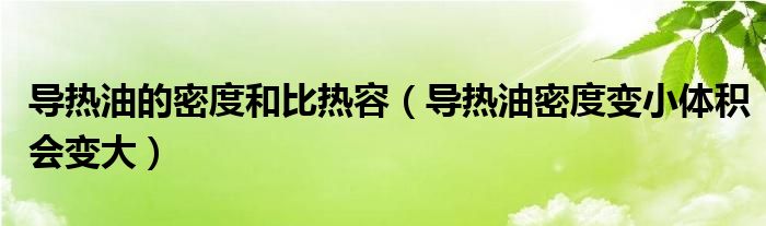 导热油的密度和比热容（导热油密度变小体积会变大）