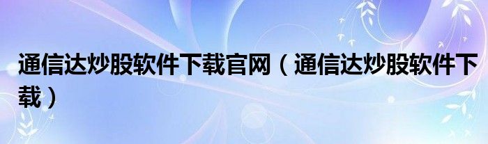 通信达炒股软件下载官网（通信达炒股软件下载）