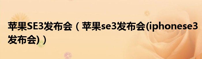 苹果SE3发布会（苹果se3发布会(iphonese3发布会)）
