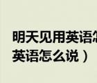 明天见用英语怎么说seeyoulater（明天见用英语怎么说）