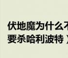 伏地魔为什么不杀了哈利波特（伏地魔为什么要杀哈利波特）
