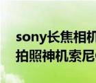 sony长焦相机rx10m5（索尼rx10m5上市,拍照神机索尼C5/M5齐发布）