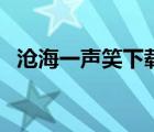 沧海一声笑下载百度云（沧海一声笑下载）