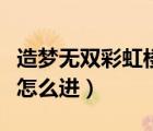 造梦无双彩虹楼隐藏关怎么进（彩虹楼隐藏关怎么进）