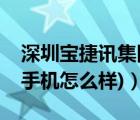 深圳宝捷讯集团怎么样（宝捷讯手机(宝捷讯手机怎么样)）