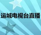 运城电视台直播 在线（运城电视台直播在线）