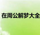 在周公解梦大全查询（周公解梦大全梦见表）